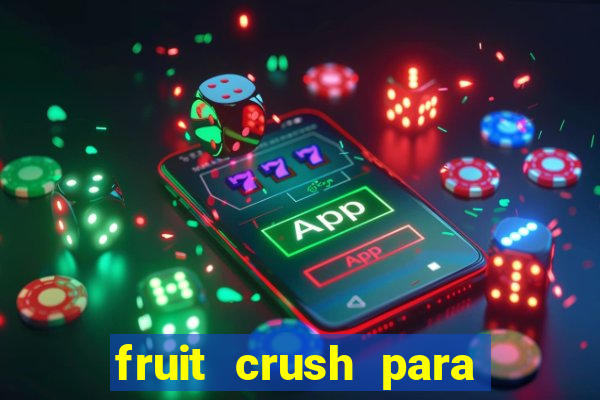 fruit crush para ganhar dinheiro